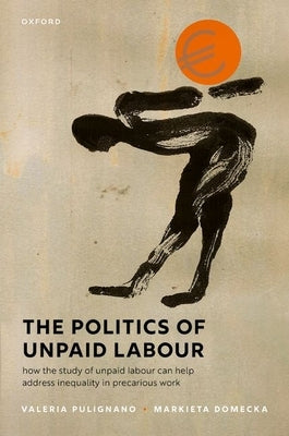 The Politics of Unpaid Labour: How the Study of Unpaid Labour Can Help Address Inequality in Precarious Work by Pulignano, Valeria