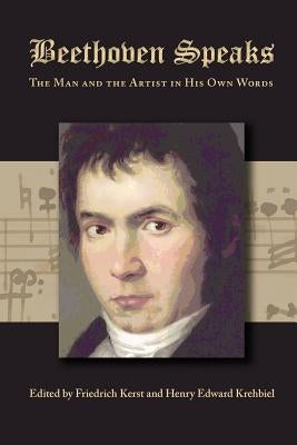 Beethoven Speaks: The Man and the Artist in His Own Words by Kerst, Friedrich