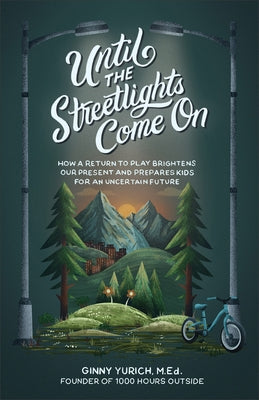 Until the Streetlights Come on: How a Return to Play Brightens Our Present and Prepares Kids for an Uncertain Future by Yurich, Ginny Med