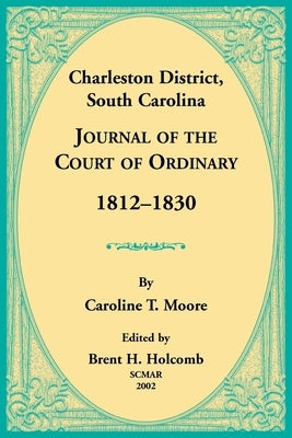 Charleston District, South Carolina, Journal of the Court of Ordinary 1812-1830 by Moore, Caroline
