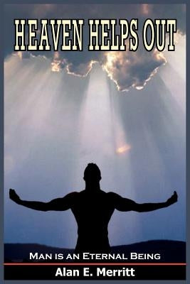 Heaven Helps Out: Man is an Eternal Being by Merritt, Alan E.