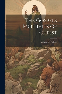 The Gospels Portraits Of Christ by Rollins, Wayne G.