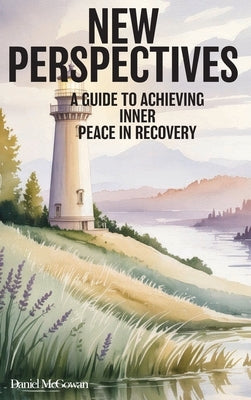 New Perspectives: A Guide to Achieving Inner Peace in Recovery by McGowan, Daniel
