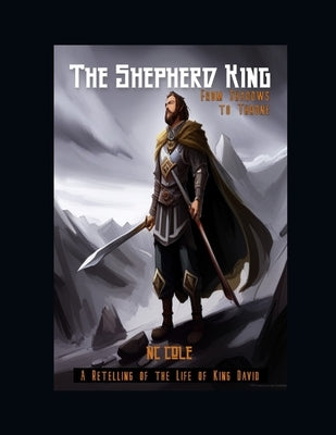The Shepherd King: From Shadows to Throne: A Retelling of the Life of King David by Cole, Nc