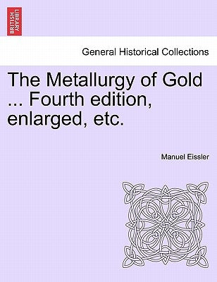 The Metallurgy of Gold ... Fourth edition, enlarged, etc. by Eissler, Manuel