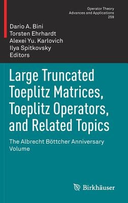 Large Truncated Toeplitz Matrices, Toeplitz Operators, and Related Topics: The Albrecht Böttcher Anniversary Volume by Bini, Dario A.