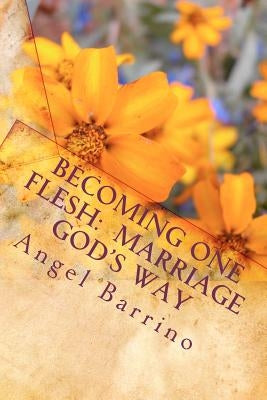 Becoming One Flesh: Marriage God's Way: An Outline and Guide by Barrino, Angel M.
