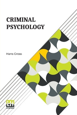 Criminal Psychology: A Manual For Judges, Practitioners, And Students Translated From The Fourth German Edition By Horace M. Kallen With An by Gross, Hans