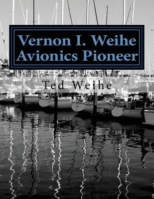 Vernon I. Weihe: Avionics Pioneer: Family and Sailing by Weihe, Ted