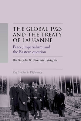 The Global 1923 and the Treaty of Lausanne: Peace, Imperialism, and the Eastern Question by Xypolia, Ilia