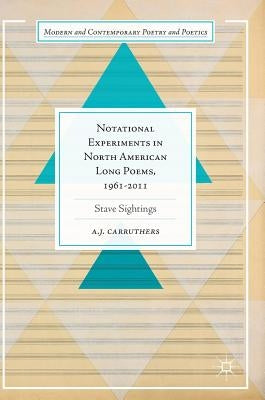 Notational Experiments in North American Long Poems, 1961-2011: Stave Sightings by Carruthers, A. J.