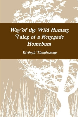 Way of the Wild Human: Tales of a Renegade Homebum by Thundersong, Kiyonah