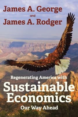 Regenerating America with Sustainable Economics: Our Way Ahead by George, James a.
