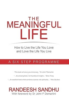 The Meaningful Life: How to Live the Life You Love and Love the Life You Live: A Six Step Programme by Sandhu, Randeesh