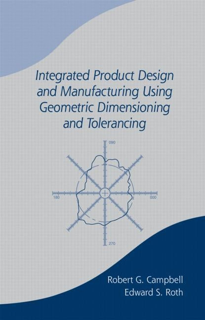 Integrated Product Design and Manufacturing Using Geometric Dimensioning and Tolerancing by Campbell, Bob