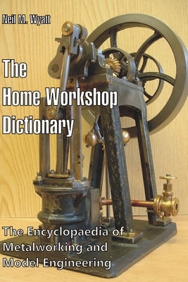The Home Workshop Dictionary: The Encyclopaedia of Metalworking and Model Engineering by Wyatt, Neil M.