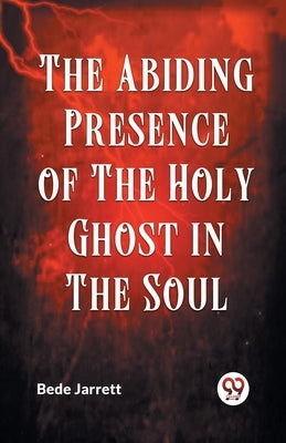 The Abiding Presence Of The Holy Ghost In The Soul by Jarrett Bede