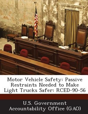 Motor Vehicle Safety: Passive Restraints Needed to Make Light Trucks Safer: Rced-90-56 by U. S. Government Accountability Office (