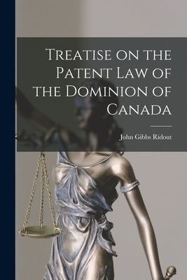 Treatise on the Patent law of the Dominion of Canada by Ridout, John Gibbs