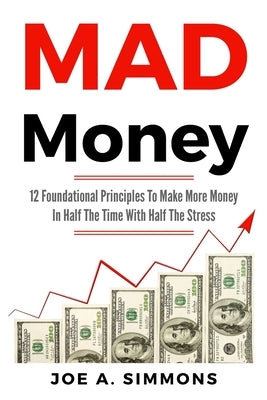 MAD Money: 12 Foundational Principles To Make More Money In Half The Time With Half The Stress by Simmons, Joe a.