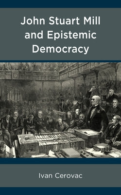 John Stuart Mill and Epistemic Democracy by Cerovac, Ivan