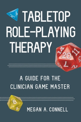 Tabletop Role-Playing Therapy: A Guide for the Clinician Game Master by Connell, Megan A.