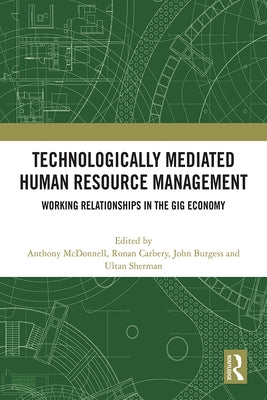 Technologically Mediated Human Resource Management: Working Relationships in the Gig Economy by McDonnell, Anthony