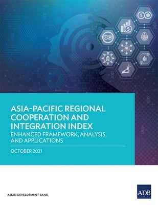 Asia-Pacific Regional Cooperation and Integration Index: Enhanced Framework, Analysis, and Applications by Asian Development Bank