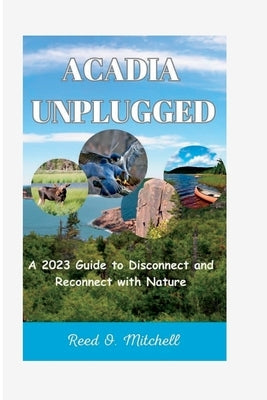 Acadia Unplugged: A 2023 Guide to Disconnect and Reconnect with Nature by Mitchell, Reed O.