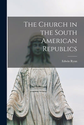 The Church in the South American Republics by Ryan, Edwin 1883-