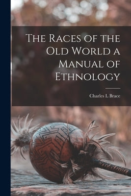 The Races of the Old World a Manual of Ethnology by Brace, Charles L.
