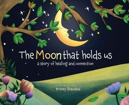 The Moon That Holds Us: A Story of Healing and Connection by Shawstad, Britney