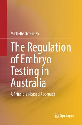 The Regulation of Embryo Testing in Australia: A Principles-Based Approach by de Souza, Michelle