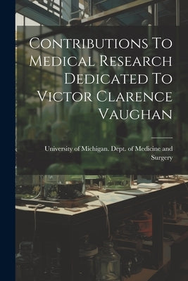 Contributions To Medical Research Dedicated To Victor Clarence Vaughan by University of Michigan Dept of Medi
