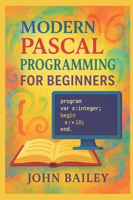 Modern Pascal Programming for Beginners by Bailey, John