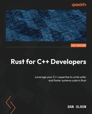 Rust for C++ Developers: Leverage your C++ expertise to write safer and faster systems code in Rust by Olson, Dan