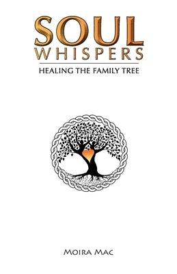 Soul Whispers: Healing the Family Tree by Mac, Moira