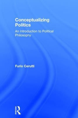 Conceptualizing Politics: An Introduction to Political Philosophy by Cerutti, Furio