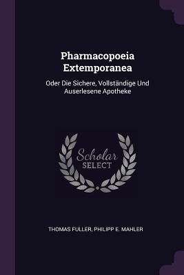 Pharmacopoeia Extemporanea: Oder Die Sichere, Vollständige Und Auserlesene Apotheke by Fuller, Thomas