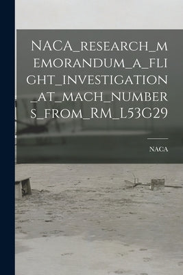 NACA_research_memorandum_a_flight_investigation_at_mach_numbers_from_RM_L53G29 by Naca
