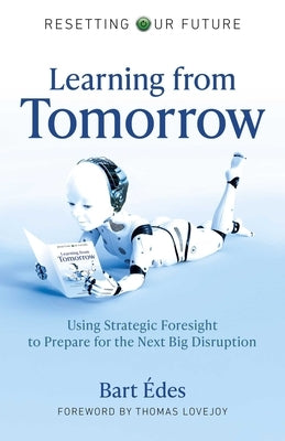 Learning from Tomorrow: Using Strategic Foresight to Prepare for the Next Big Disruption by Édes, Bart