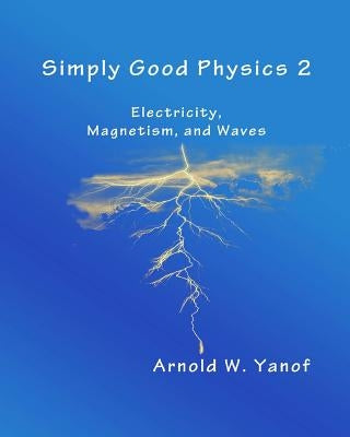 Simply Good Physics 2: Electricity, Magnetism, and Waves by Yanof, Arnold W.