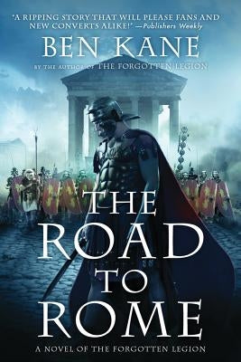 The Road to Rome: A Novel of the Forgotten Legion by Kane, Ben