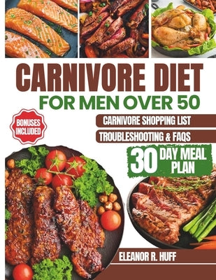 Carnivore Diet for Men Over 50: Simple Guide to Burning Fat, Building Muscle, and Optimizing Hormones for Longevity. by R. Huff, Eleanor