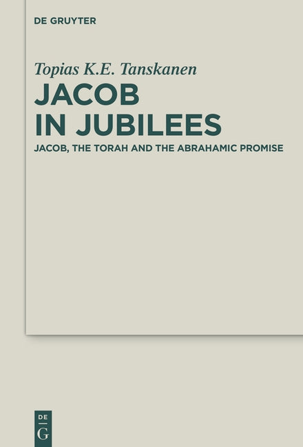 Jacob in Jubilees: Jacob, the Torah and the Abrahamic Promise by Tanskanen, Topias K. E.