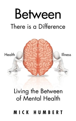 Between: There Is a Difference Living the Between of Mental Health by Humbert, Mick