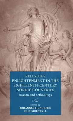 Religious Enlightenment in the Eighteenth-Century Nordic Countries: Reason and Orthodoxy by Ljungberg, Johannes