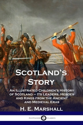 Scotland's Story: An Illustrated Children's History of Scotland - Its Leaders, Heroes and Kings from the Ancient and Medieval Eras by Marshall, H. E.