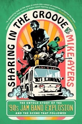 Sharing in the Groove: The Untold Story of the '90s Jam Band Explosion and the Scene That Followed by Ayers, Mike