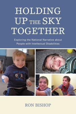 Holding Up The Sky Together: Unpacking the National Narrative about People with Intellectual Disabilities by Bishop, Ronald